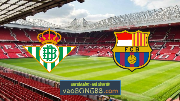 Soi kèo, nhận định Real Betis vs Barcelona – 03h00 – 08/02/2021