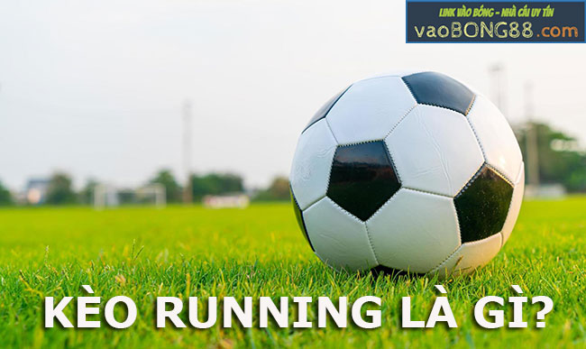 Kèo Running là gì? Kinh nghiệm chơi kèo Running trong bóng đá