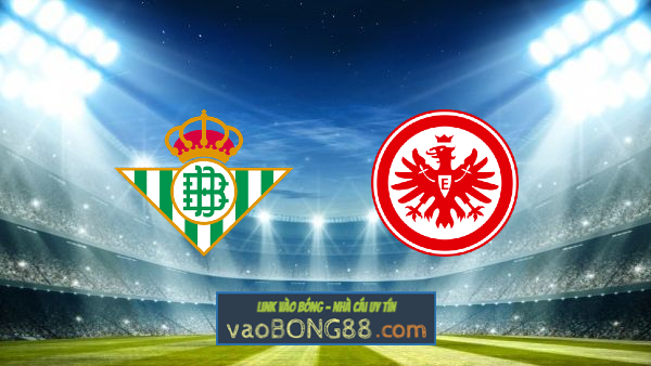 Soi kèo, nhận định Real Betis vs Eintracht Frankfurt – 00h45 – 10/03/2022