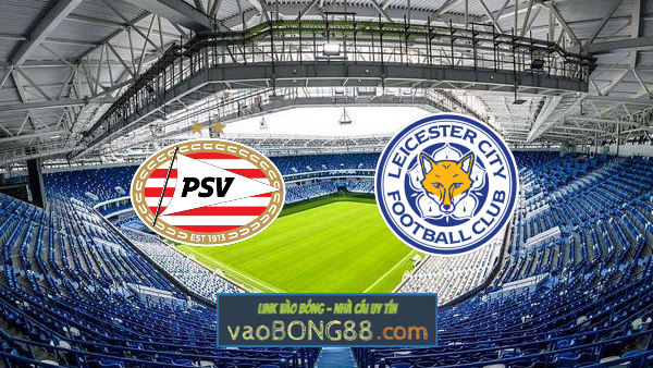 Soi kèo, nhận định PSV vs Leicester City – 23h45 – 14/04/2022