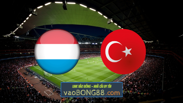 Soi kèo, nhận định Luxembourg vs Thổ Nhĩ Kỳ – 01h45 – 13/06/2022