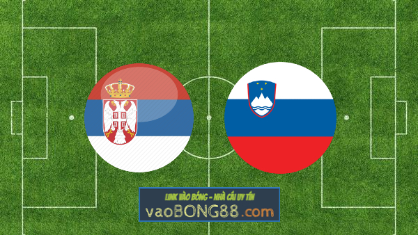 Soi kèo, nhận định Serbia vs Slovenia – 01h45 – 06/06/2022